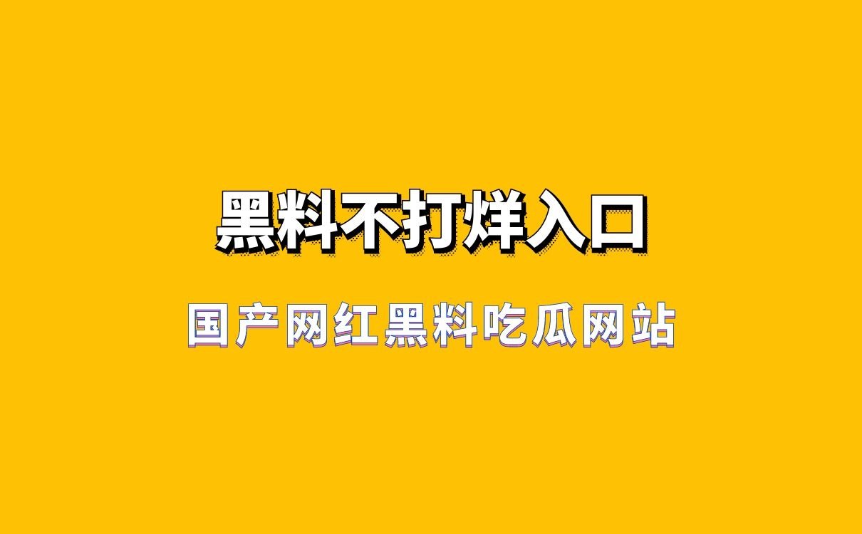 国产网红黑料吃瓜网站-黑料不打烊入口