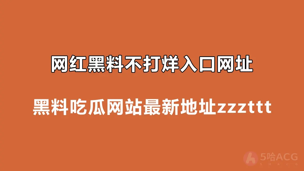 网红黑料不打烊入口网址，黑料吃瓜网站最新地址zzzttt