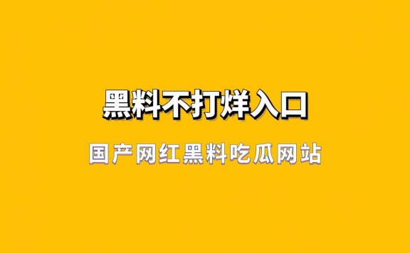 国产网红黑料吃瓜网站-黑料不打烊入口