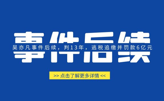 吴亦凡事件后续，判13年，逃税追缴并罚款6亿元