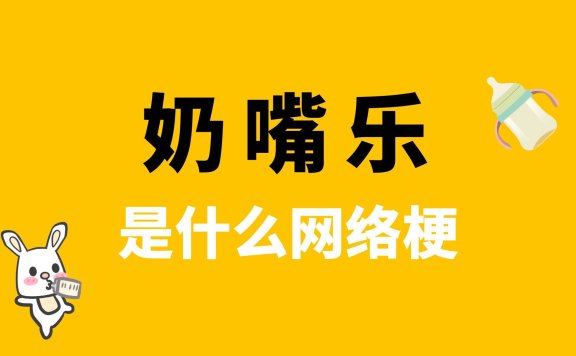 奶嘴乐是什么梗？网络用语奶嘴乐解读