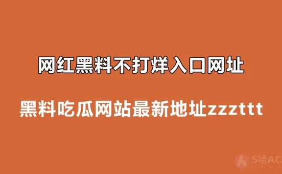 网红黑料不打烊入口网址，黑料吃瓜网站最新地址zzzttt